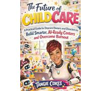 THE FUTURE OF CHILDCARE: A Practical Guide for Daycare Owners and Directors to Build Smarter, AI-Ready Centers and Overcome Burnout