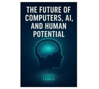 The Future of Computers, AI, and Human Potential (2025-2050): AI and Human (Year 2025-2050)