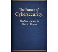 The Future of Cybersecurity: Machine Learning in Malware Defence
