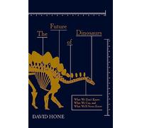 The Future of Dinosaurs: What We Don't Know, What We Can, and What We'll Never Know