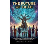 The Future of Faith: Finding Peace, Purpose, and Presence in the Age of Functional Faith