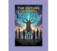 The Future of Faith: Finding Peace, Purpose, and Presence in the Age of Functional Faith