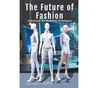 The Future of Fashion: Advanced 3D Modeling Techniques: Design the Future of Fashion Digitally, Sustainanably & Intelligently (Fashion Metaverse)