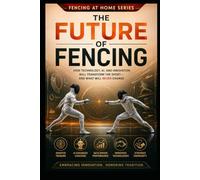 The Future of Fencing: How Technology, AI, and Innovation Will Transform the Sport-And What Will Never Change (Fencing at Home)