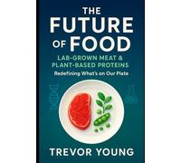 The Future of Food: Lab-Grown Meat & Plant-Based Proteins: The Essential Guide to Sustainable Proteins and the Next Food Revolution (Foodies)