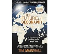 The Future of Geography: How Power and Politics in Space Will Change Our World - THE NO.1 SUNDAY TIMES BESTSELLER (Tim Marshall on Geopolitics)