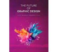The Future of Graphic Design: Creativity, Technology, AI, and the Evolution of Visual Communication (The Future of Design)