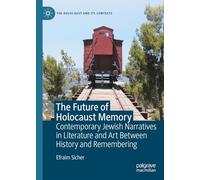 The Future of Holocaust Memory: Contemporary Jewish Narratives in Literature and Art Between History and Remembering (The Holocaust and its Contexts)