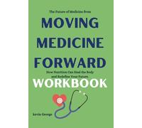 The Future of Medicine from Moving Medicine Forward Workbook: How Nutrition Can Heal the Body and Redefine Your Future.