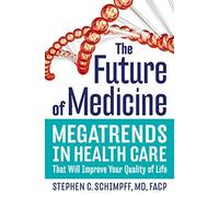 The Future of Medicine: Megatrends in Health Care That Will Improve Your Quality of Life