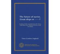 The future of navies. Great ships or -----?: Leading articles reprinted from the Times, with letters from Admiral Sir Percy Scott and others
