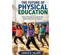The Future of Physical Education: How To Develop PE Curriculum That Makes Sense For All Students (Teaching Physical Education: Promoting Active ... Education Curriculum and Instruction)