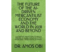 THE FUTURE OF THE AI-DRIVEN MERCANTILIST ECONOMY AND THE WORLD IN 2031 AND BEYOND: 12 STRATEGIC PROJECTIONS TO WEALTH CONTROL & GLOBAL INFLUENCE IN THE KNOWLEDGE -BASED DIGITAL ECONOMY IN THE N