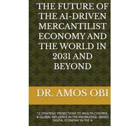 THE FUTURE OF THE AI-DRIVEN MERCANTILIST ECONOMY AND THE WORLD IN 2031 AND BEYOND: 12 STRATEGIC PROJECTIONS TO WEALTH CONTROL & GLOBAL INFLUENCE IN THE KNOWLEDGE -BASED DIGITAL ECONOMY IN THE N