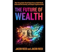 The Future of Wealth: What Young Adults Should Really Know to Build Wealth, Understand the Economy, and Conquer Cryptocurrencies