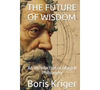 THE FUTURE OF WISDOM: An Introduction to Integral Philosophy