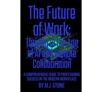 The Future of Work: Thriving in the Age of AI and Remote Collaboration: A Comprehensive Guide to Professional Success in the Modern Workplace