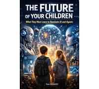 The FUTURE of your CHILDREN: What they must learn to dominate AI and Agents