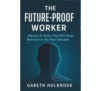The Future-Proof Worker: Master AI Skills That Will Keep You Relevant in the Next Decade