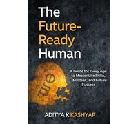 The Future-Ready Human: A Guide for Every Age to Master Life Skills, Mindset, and Future Success