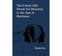 The Future Still Needs Us: Meaning in the Age of Machines (Artificial Intelligence)
