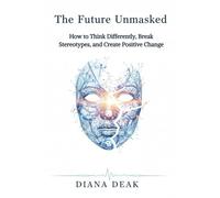 The Future Unmasked: How to Think Differently, Break Stereotypes, and Create Positive Change (The Unmasked Transformation Series)