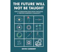"The Future Will Not Be Taught": How to Reimagine Education and Build a Thriving Learning Community