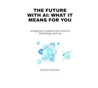 The Future with AI: What It Means for You: A Beginner’s Guide to the Future of Technology and You