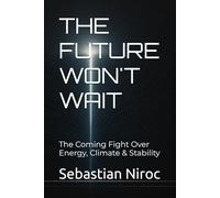 THE FUTURE WON'T WAIT: The Coming Fight Over Energy, Climate & Stability