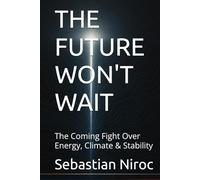 THE FUTURE WON'T WAIT: The Coming Fight Over Energy, Climate & Stability