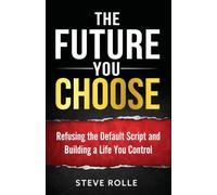 The Future You Choose: Refusing the Default Script and Building a Life You Control
