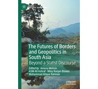 The Futures of Borders and Geopolitics in South Asia: Beyond a Statist Discourse (Global Political Transitions)