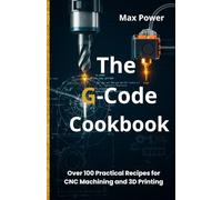 The G-Code Cookbook: Over 100 Practical Recipes for CNC Machining and 3D Printing (The G-Code Mastery Series)
