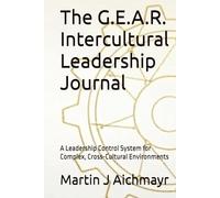 The G.E.A.R. Intercultural Leadership Journal: A Leadership Control System for Complex, Cross-Cultural Environments (The G.E.A.R. Model of ... Conflicts, Building Trust, Ensuring Results)