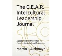 The G.E.A.R. Intercultural Leadership Journal: A Leadership Control System for Complex, Cross-Cultural Environme (The G.E.A.R. Model of Intercultural ... Conflicts, Building Trust, Ensuring Results)