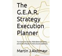 The G.E.A.R. Strategy Execution Planner: Turn Goals into Action, Make Better Decisions, and Achieve Results in Intercultural Leadership (The G.E.A.R. ... Conflicts, Building Trust, Ensuring Results)