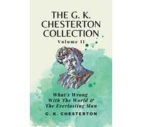 The G K Chesterton Collection Volume II: What’s Wrong With the World & The Everlasting Man