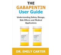 THE GABAPENTIN USER GUIDE: Understanding Safety, Dosage, Side Effects, and Medical Applications