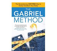The Gabriel Method: The Revolutionary DIET-FREE Way to Totally Transform Your Body