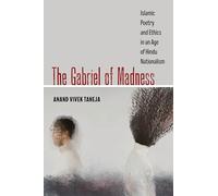 The Gabriel of Madness: Islamic Poetry and Ethics in an Age of Hindu Nationalism: 7 (Islamic Humanities)