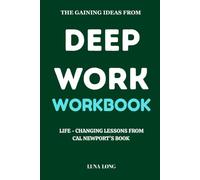 The Gaining Ideas From Deep Work Workbook: Life - Changing Lessons From Cal Newport’s Book