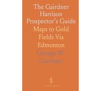 The Gairdner Harrison Prospector's Guide: Maps to Gold Fields Via Edmonton