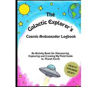 The Galactic Explorer's Cosmic Ambassador Logbook: An Activity Book for Discovering, Exploring and Creating My Field Guide to Planet Earth (Galactic Explorers Society)