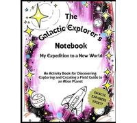 The Galactic Explorer's Notebook: My Expedition to a New World: An Activity Book for Discovering, Exploring and Creating a Field Guide to an Alien Planet (Galactic Explorers Society)
