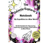The Galactic Explorer's Notebook: My Expedition to a New World: An Activity Book for Discovering, Exploring and Creating a Field Guide to an Alien Planet (Galactic Explorers Society)
