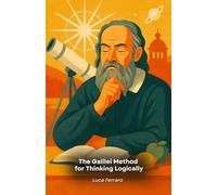 The Galilei Method for Thinking Logically: How to apply observation, creativity, and scientific reasoning every day