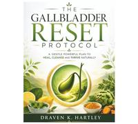 THE GALLBLADDER RESET PROTOCOL: A Gentle Powerful Plan to Heal, Cleanse and Thrive Naturally
