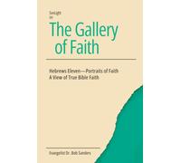 The Gallery Of Faith: Hebrews Eleven - Portraits of Faith A View of True Bible Faith