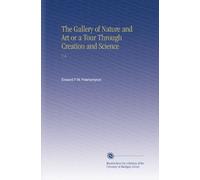 The Gallery of Nature and Art or a Tour Through Creation and Science: V. 6