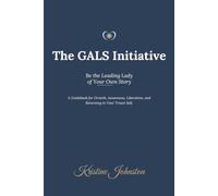 The GALS Initiative: A Guidebook for Growth, Awareness, Liberation, and Returning to Your Truest Self
